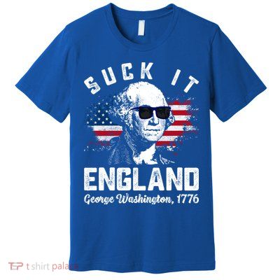 SUCK IT ENGLAND Funny 4th Of July George Washington 1776 Premium T-Shirt