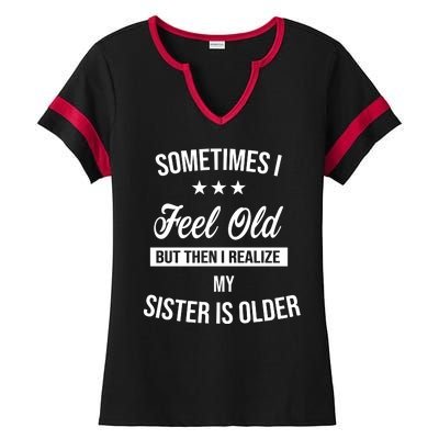 Sometimes I Feel Old But Then I Realize My Sister Is Older Ladies Halftime Notch Neck Tee