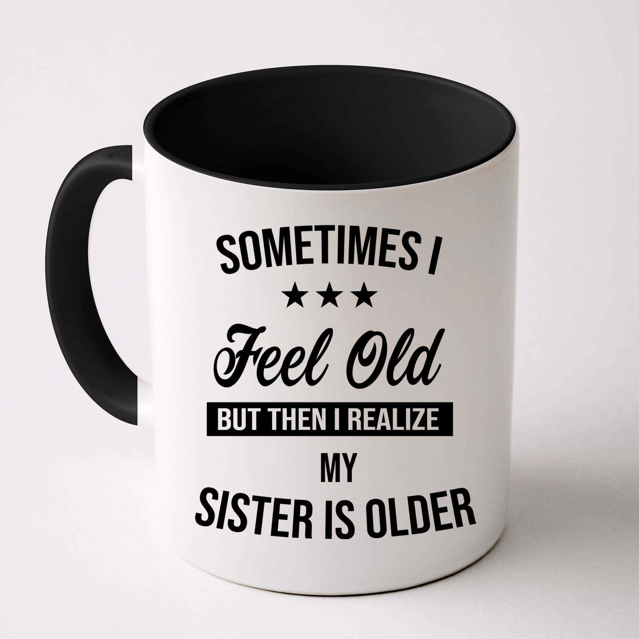 Sometimes I Feel Old But Then I Realize My Sister Is Older Mug