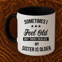 Sometimes I Feel Old But Then I Realize My Sister Is Older Mug
