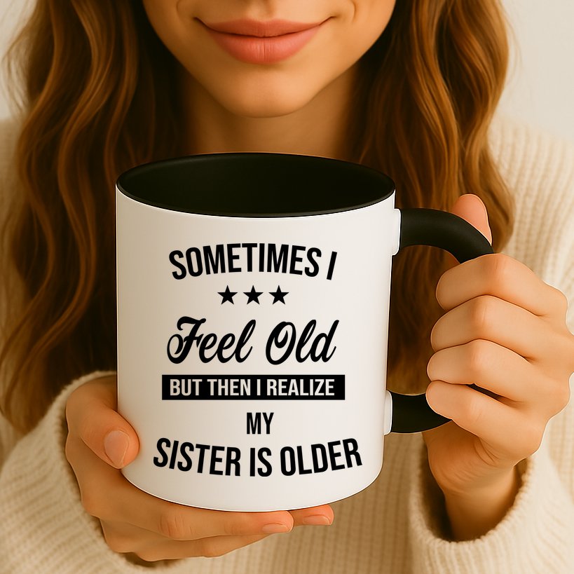 Sometimes I Feel Old But Then I Realize My Sister Is Older Mug