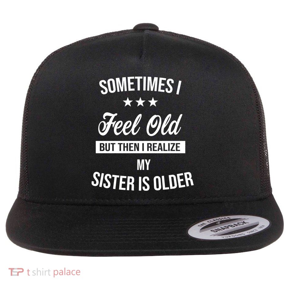 Sometimes I Feel Old But Then I Realize My Sister Is Older Flat Bill Trucker Hat