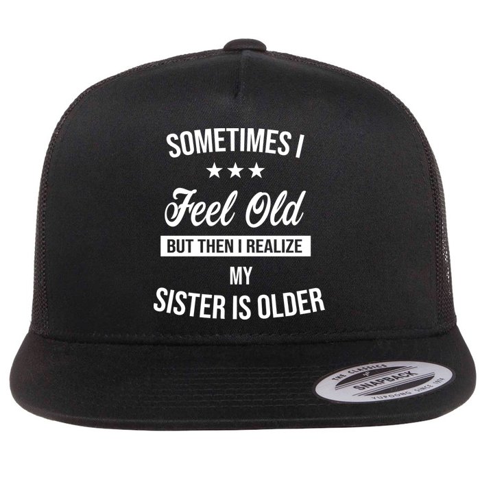 Sometimes I Feel Old But Then I Realize My Sister Is Older Flat Bill Trucker Hat