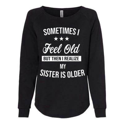 Sometimes I Feel Old But Then I Realize My Sister Is Older Womens California Wash Sweatshirt