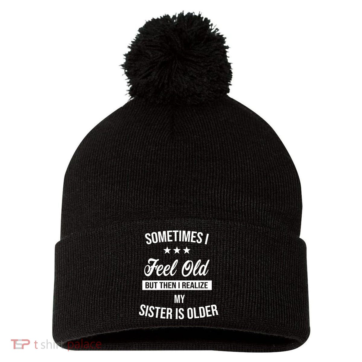 Sometimes I Feel Old But Then I Realize My Sister Is Older Pom Pom 12in Knit Beanie