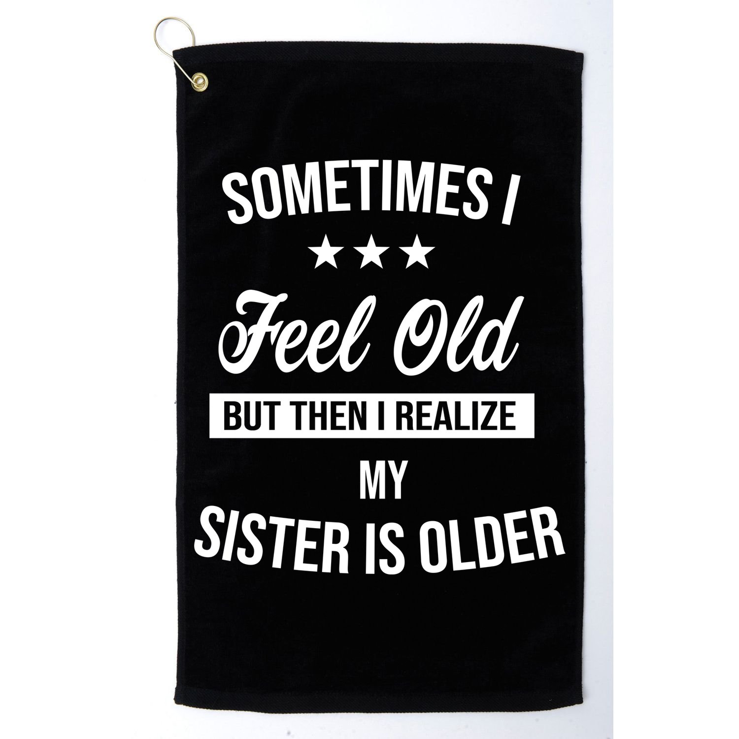 Sometimes I Feel Old But Then I Realize My Sister Is Older Golf Towel