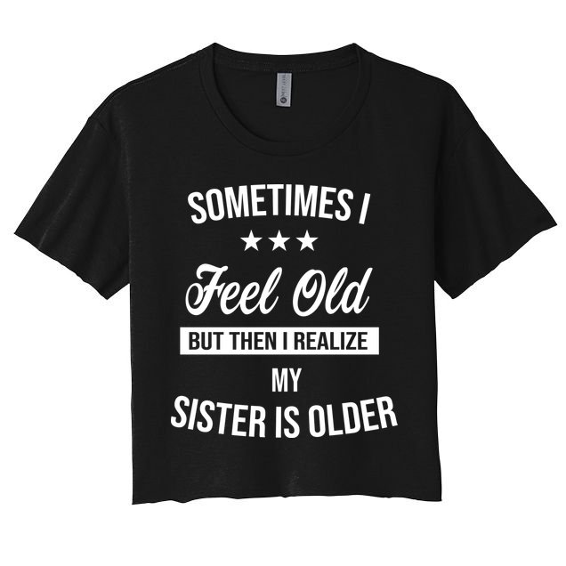 Sometimes I Feel Old But Then I Realize My Sister Is Older Crop Top