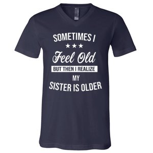 Sometimes I Feel Old But Then I Realize My Sister Is Older V-Neck T-Shirt