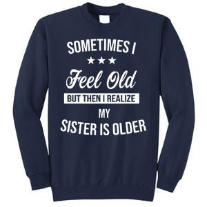 Sometimes I Feel Old But Then I Realize My Sister Is Older Tall Sweatshirt