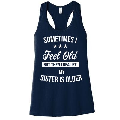 Sometimes I Feel Old But Then I Realize My Sister Is Older Women's Racerback Tank