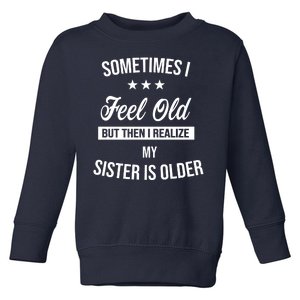 Sometimes I Feel Old But Then I Realize My Sister Is Older Toddler Sweatshirt