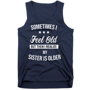 Sometimes I Feel Old But Then I Realize My Sister Is Older Tank Top