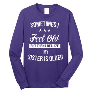 Sometimes I Feel Old But Then I Realize My Sister Is Older Long Sleeve Shirt