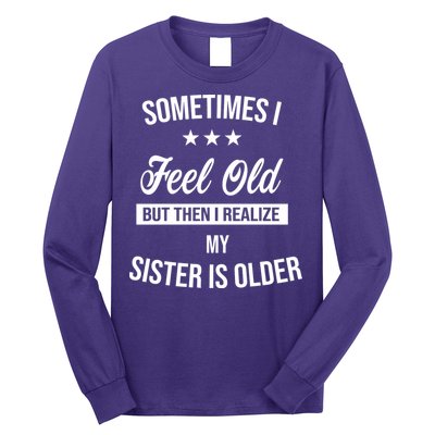 Sometimes I Feel Old But Then I Realize My Sister Is Older Long Sleeve Shirt