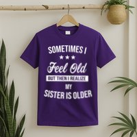 Sometimes I Feel Old But Then I Realize My Sister Is Older T-Shirt