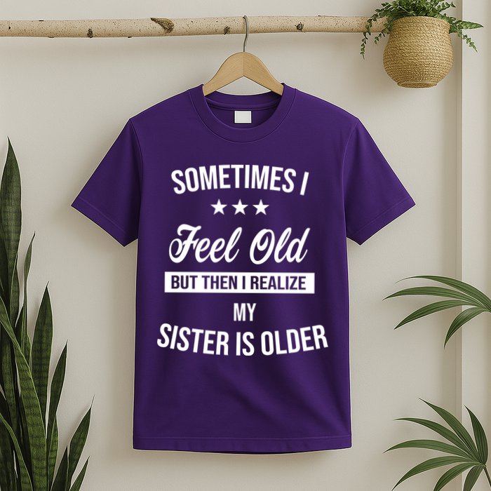 Sometimes I Feel Old But Then I Realize My Sister Is Older T-Shirt
