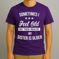 Sometimes I Feel Old But Then I Realize My Sister Is Older T-Shirt