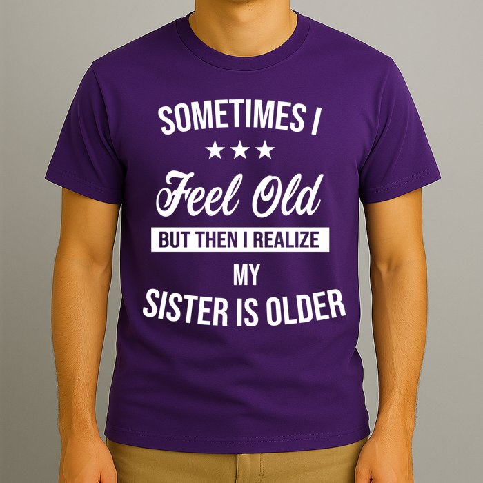 Sometimes I Feel Old But Then I Realize My Sister Is Older T-Shirt