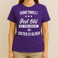 Sometimes I Feel Old But Then I Realize My Sister Is Older T-Shirt