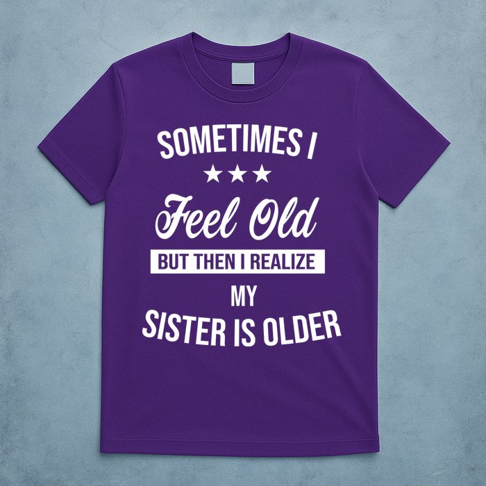 Sometimes I Feel Old But Then I Realize My Sister Is Older T-Shirt