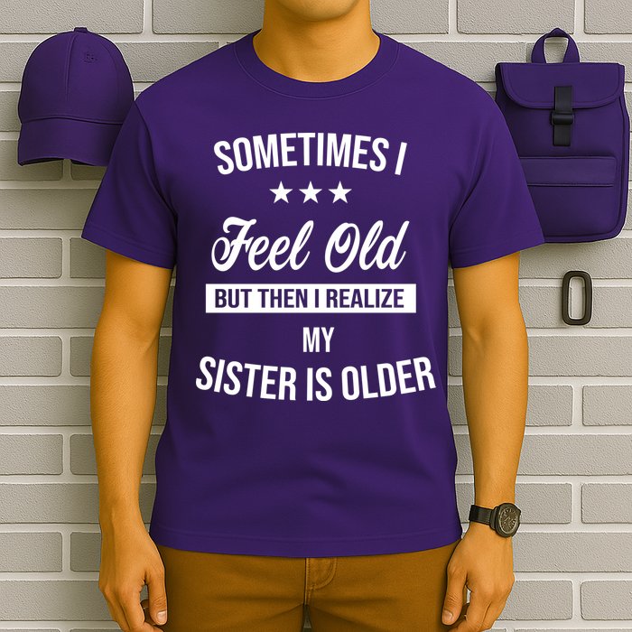 Sometimes I Feel Old But Then I Realize My Sister Is Older T-Shirt