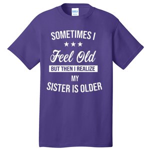 Sometimes I Feel Old But Then I Realize My Sister Is Older Tall T-Shirt