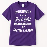 Sometimes I Feel Old But Then I Realize My Sister Is Older Tall T-Shirt