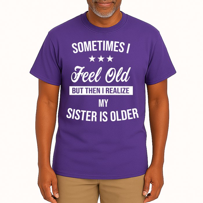 Sometimes I Feel Old But Then I Realize My Sister Is Older Tall T-Shirt