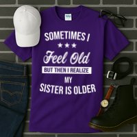 Sometimes I Feel Old But Then I Realize My Sister Is Older Tall T-Shirt