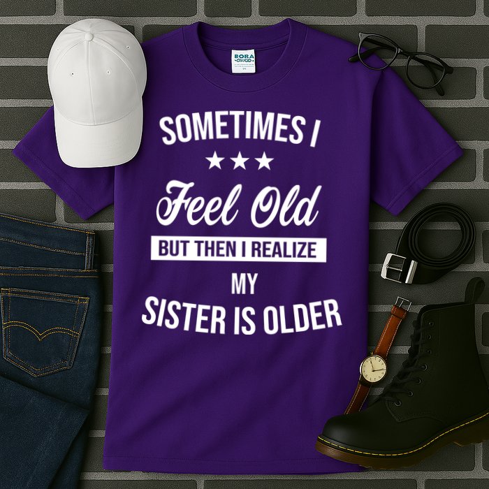 Sometimes I Feel Old But Then I Realize My Sister Is Older Tall T-Shirt