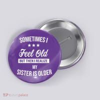 Sometimes I Feel Old But Then I Realize My Sister Is Older Button