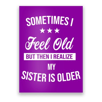 Sometimes I Feel Old But Then I Realize My Sister Is Older Poster