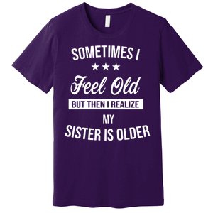 Sometimes I Feel Old But Then I Realize My Sister Is Older Premium T-Shirt