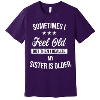 Sometimes I Feel Old But Then I Realize My Sister Is Older Premium T-Shirt