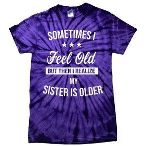 Sometimes I Feel Old But Then I Realize My Sister Is Older Tie-Dye T-Shirt