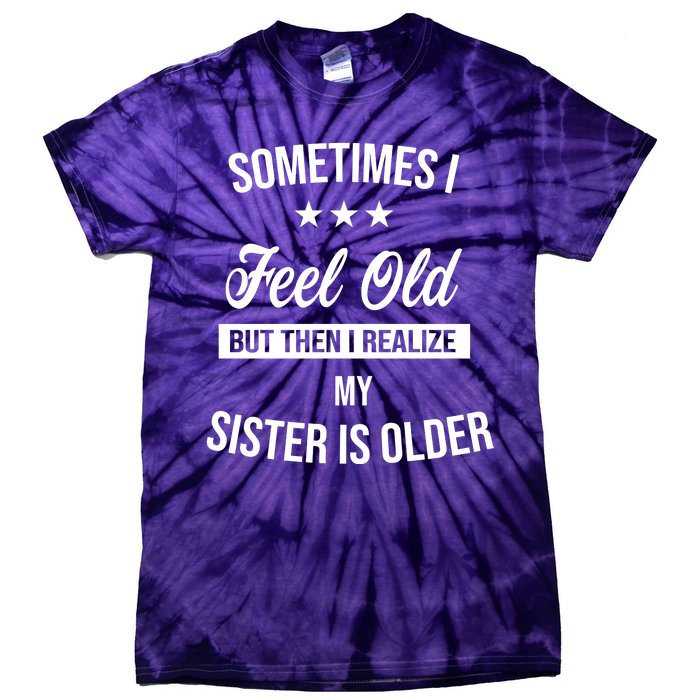 Sometimes I Feel Old But Then I Realize My Sister Is Older Tie-Dye T-Shirt