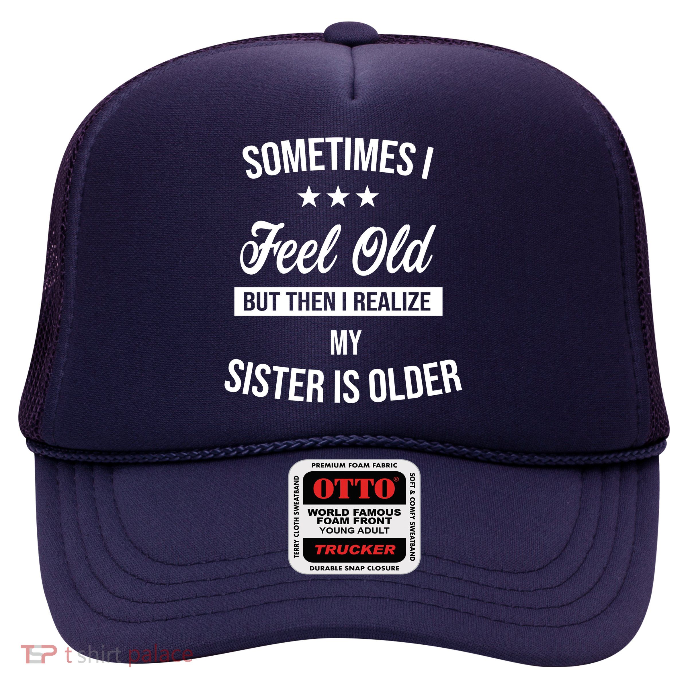 Sometimes I Feel Old But Then I Realize My Sister Is Older Trucker Hat