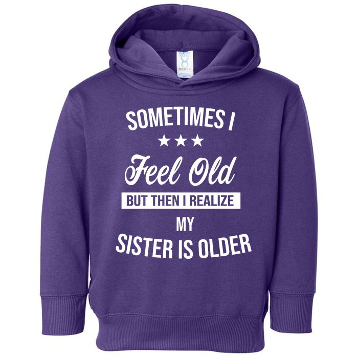 Sometimes I Feel Old But Then I Realize My Sister Is Older Toddler Hoodie