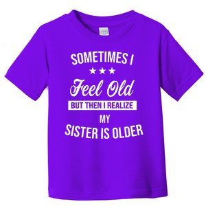 Sometimes I Feel Old But Then I Realize My Sister Is Older Toddler T-Shirt