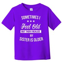 Sometimes I Feel Old But Then I Realize My Sister Is Older Toddler T-Shirt