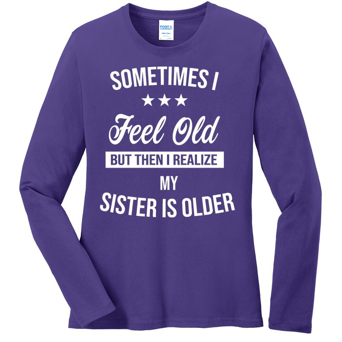 Sometimes I Feel Old But Then I Realize My Sister Is Older Ladies Long Sleeve Shirt