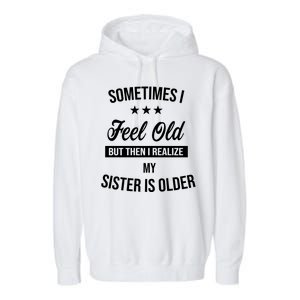 Sometimes I Feel Old But Then I Realize My Sister Is Older Garment-Dyed Fleece Hoodie