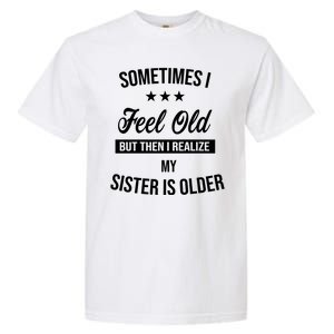 Sometimes I Feel Old But Then I Realize My Sister Is Older Garment-Dyed Heavyweight T-Shirt