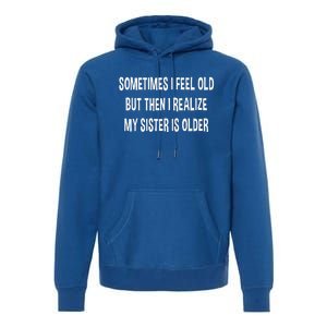 Sometimes I Feel Old But Then I Realize My Sister Is Older Premium Hoodie