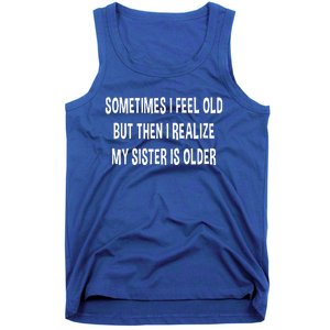 Sometimes I Feel Old But Then I Realize My Sister Is Older Tank Top