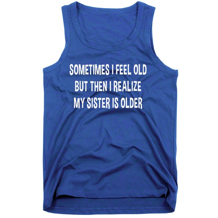 Sometimes I Feel Old But Then I Realize My Sister Is Older Tank Top