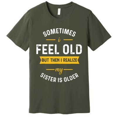 Sometimes I Feel Old But Then I Realize My Sister Is Older Premium T-Shirt