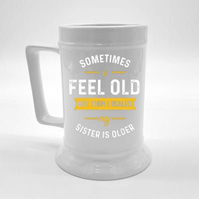 Sometimes I Feel Old But Then I Realize My Sister Is Older Beer Stein