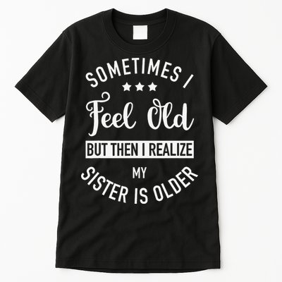 Sometimes I Feel Old but Then I Realize My Sister Is Older Tall T-Shirt