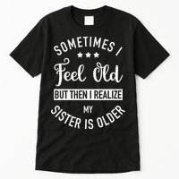 Sometimes I Feel Old but Then I Realize My Sister Is Older Tall T-Shirt